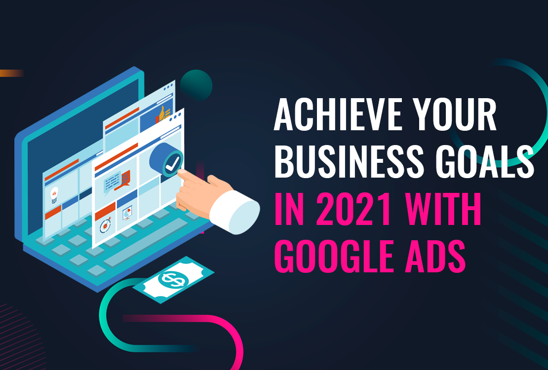 Achieve your Business Goals in 2021 with Google Ads